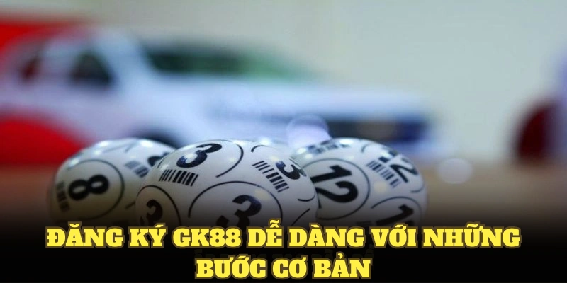 Đăng ký GK88 dễ dàng với những bước cơ bản